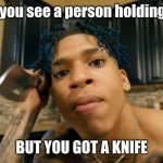NLE Choppa | When you see a person holding a gun; BUT YOU GOT A KNIFE | image tagged in nle choppa | made w/ Imgflip meme maker