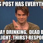 Dbd drunk by daylight meme | THIS POST HAS EVERYTHING; DAY DRINKING,  DEAD BY DAYLIGHT, THIRST RESPONSES | image tagged in stefon | made w/ Imgflip meme maker