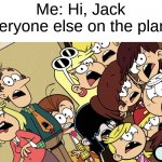 Be careful what you say, literally. | Me: Hi, Jack
Everyone else on the plane: | image tagged in the loud house shocked reaction | made w/ Imgflip meme maker