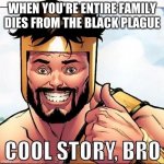 Cool Story Bro | WHEN YOU'RE ENTIRE FAMILY DIES FROM THE BLACK PLAGUE | image tagged in memes,cool story bro | made w/ Imgflip meme maker
