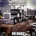 peterbilt3.0 | WHEN A KENWORTH GUY SEE YOU TRUCK; OH DANG | image tagged in peterbilt3 0 | made w/ Imgflip meme maker