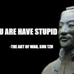 Sun Tzu | DO YOU ARE HAVE STUPID; -THE ART OF WAR, SUN TZU | image tagged in sun tzu | made w/ Imgflip meme maker