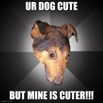 DOGGIE CUTE | UR DOG CUTE; BUT MINE IS CUTER!!! | image tagged in memes,depression dog | made w/ Imgflip meme maker