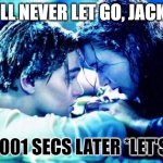 Titanic Raft | "I'LL NEVER LET GO, JACK!"; .000001 SECS LATER *LET'S GO* | image tagged in titanic raft | made w/ Imgflip meme maker
