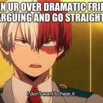 I don't want to hear it Todoroki | WHEN UR OVER DRAMATIC FRIENDS ARE ARGUING AND GO STRAIGHT TO U | image tagged in i don't want to hear it todoroki | made w/ Imgflip meme maker