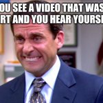 Micheal scott yikes | WHEN YOU SEE A VIDEO THAT WAS FILMED AT A CONCERT AND YOU HEAR YOURSELF SINGING | image tagged in micheal scott yikes | made w/ Imgflip meme maker