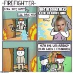 tiktok must die | OMG IM GONNA MAKE A TIKTOK ABOUT THIS! | image tagged in firefighter | made w/ Imgflip meme maker