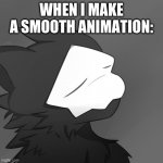 A N I M A T E | WHEN I MAKE A SMOOTH ANIMATION: | image tagged in puro satsified | made w/ Imgflip meme maker