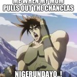 *NIGERUNDAYO* | ME WHEN MY MOM PULLS OUT THE CHANCLAS; NIGERUNDAYO..! | image tagged in nigerundayo,jojo meme | made w/ Imgflip meme maker