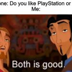 They're both good. | Someone: Do you like PlayStation or XBox?
Me: | image tagged in memes,both is good,funny,stop reading the tags,playstation,xbox | made w/ Imgflip meme maker