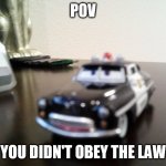 Toy car | POV; YOU DIDN'T OBEY THE LAW | image tagged in law | made w/ Imgflip meme maker