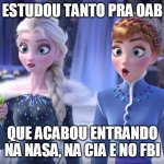 Elsa and Anna SHOCKED! | ESTUDOU TANTO PRA OAB; QUE ACABOU ENTRANDO NA NASA, NA CIA E NO FBI | image tagged in elsa and anna shocked | made w/ Imgflip meme maker