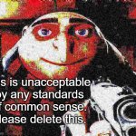 increase the word complexity | this is unacceptable by any standards of common sense. please delete this. | image tagged in deep fried gru gun | made w/ Imgflip meme maker