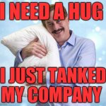 My Pillow Guy | I NEED A HUG; I JUST TANKED MY COMPANY | image tagged in my pillow guy | made w/ Imgflip meme maker