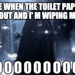 Darth Vader Noooo | ME WHEN THE TOILET PAPER RUNS OUT AND I' M WIPING MY BUM | image tagged in darth vader noooo | made w/ Imgflip meme maker