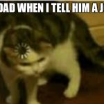 Buffering cat | MY DAD WHEN I TELL HIM A JOKE: | image tagged in buffering cat | made w/ Imgflip meme maker
