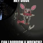 Mangle | HEY DUDE; CAN I BORROW A WRENCH? | image tagged in mangle | made w/ Imgflip meme maker