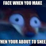 Nick Wilde | FACE WHEN YOU MAKE; WHEN YOUR ABOUT TO SNEEZE | image tagged in nick wilde | made w/ Imgflip meme maker