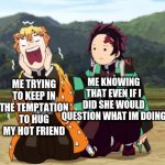 its tempting but no | ME KNOWING THAT EVEN IF I DID SHE WOULD QUESTION WHAT IM DOING; ME TRYING TO KEEP IN THE TEMPTATION TO HUG MY HOT FRIEND | image tagged in tanjiro and zenitsu,no | made w/ Imgflip meme maker