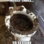 toilet | WHEN ITS ACCEPTABLE... TO SET FIRE TO THE BATHROOM | image tagged in toilet | made w/ Imgflip meme maker