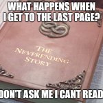 Neverending story | WHAT HAPPENS WHEN I GET TO THE LAST PAGE? DON'T ASK ME I CANT READ. | image tagged in neverending story | made w/ Imgflip meme maker