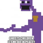 the man behind the slaughter | WTF; GHOSTS CHILDREN. LET ME DIE IN PEACE!! T(LATER THAT DAY) YOU AGAIN? | image tagged in the man behind the slaughter | made w/ Imgflip meme maker