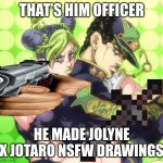 Very no | THAT’S HIM OFFICER; HE MADE JOLYNE X JOTARO NSFW DRAWINGS | image tagged in jojo jolyne pointing bully | made w/ Imgflip meme maker