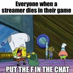 Spongebob money in bag | Everyone when a streamer dies in their game; PUT THE F IN THE CHAT | image tagged in spongebob money in bag | made w/ Imgflip meme maker