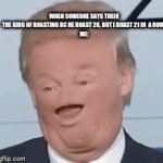 U sure abt that | WHEN SOMEONE SAYS THEIR THE KING OF ROASTING BC HE ROAST 20, BUT I ROAST 21 IN  A ROW.
ME: | image tagged in gifs,trump | made w/ Imgflip video-to-gif maker