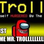 mr troll | OH JUST; CALL ME MR. TROLLLLLLLLLLLLLL | image tagged in troll | made w/ Imgflip meme maker