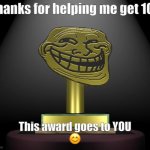 Thanks a lot | Thanks for helping me get 10k; This award goes to YOU
😊 | image tagged in troll award | made w/ Imgflip meme maker
