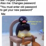 Fr tho, I think Insta does this if you want to change it. | Me: Forgets password
Also me: Changes password; "You must enter old password to get your new password"; Me: | image tagged in well now i am not doing it,memes,relatable | made w/ Imgflip meme maker