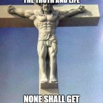 Swole Jesus the Whey | I AM THE WHEY, THE TRUTH AND LIFE; NONE SHALL GET THE GAINS BUT BY ME | image tagged in swole jesus | made w/ Imgflip meme maker