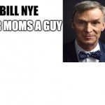And Yer Dads A Girl | UR MOMS A GUY | image tagged in bill nye | made w/ Imgflip meme maker