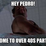 Welcome to the Party Bruce Willis | HEY PEDRO! WELCOME TO OVER 40S PARTY PAL | image tagged in welcome to the party bruce willis | made w/ Imgflip meme maker