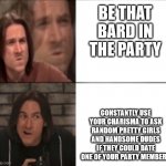 Matt Mercer Drake format | BE THAT BARD IN THE PARTY; CONSTANTLY USE YOUR CHARISMA TO ASK RANDOM PRETTY GIRLS AND HANDSOME DUDES IF THEY COULD DATE ONE OF YOUR PARTY MEMBERS | image tagged in matt mercer drake format | made w/ Imgflip meme maker