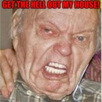 Angry Old Man | GET THE HELL OUT MY HOUSE! | image tagged in angry old man | made w/ Imgflip meme maker