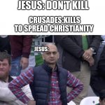 ... | JESUS: DON'T KILL; CRUSADES:KILLS TO SPREAD CHRISTIANITY; JESUS: | image tagged in pakistan team disappointment,jesus,kill,memes,funny,dank | made w/ Imgflip meme maker