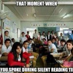do not speak during silent reading time | THAT MOMENT WHEN YOU SPOKE DURING SILENT READING TIME | image tagged in memes,books,class | made w/ Imgflip meme maker