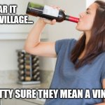 It Takes A Vineyard | I HEAR IT TAKES A VILLAGE... I'M PRETTY SURE THEY MEAN A VINEYARD. | image tagged in wine,parenting,wine drinker | made w/ Imgflip meme maker