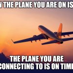 Murphy's Law of Airline Travel | WHEN THE PLANE YOU ARE ON IS LATE, THE PLANE YOU ARE CONNECTING TO IS ON TIME. | image tagged in airplane taking off,murphy's law,if anything can go wrong it will,humor,funny | made w/ Imgflip meme maker