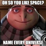 if you do manage to do this you are probably god because there are literally infinite universes | OH SO YOU LIKE SPACE? NAME EVERY UNIVERSE | image tagged in gru name | made w/ Imgflip meme maker