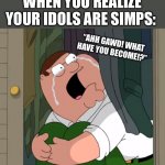 Ahh gawd! | WHEN YOU REALIZE YOUR IDOLS ARE SIMPS:; “AHH GAWD! WHAT HAVE YOU BECOME!?” | image tagged in peter griffin crying,memes,funny,family guy,simps,valentine's day | made w/ Imgflip meme maker