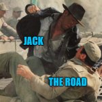 Hit the Road Jack | JACK; THE ROAD | image tagged in indiana jones punching nazis,punch,song lyrics,ray charles | made w/ Imgflip meme maker