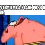 Patrick staring up | EVERYTIME A PLANE PASS BY; ME: | image tagged in patrick staring up | made w/ Imgflip meme maker