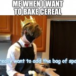Spaghetti an cereal is good, trust him he's a professional chef | ME WHEN I WANT TO BAKE CEREAL | image tagged in s p a g h e t t i | made w/ Imgflip meme maker
