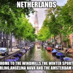 Netherlands for you | NETHERLANDS; HOME TO THE WINDMILLS,THE WINTER SPORT OF CURLING,ANGÉLINA NAVA AND THE AMSTERDAM CANAL | image tagged in memes,canal,netherlands,windmill,funny | made w/ Imgflip meme maker