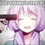 Yup | ME WHEN I GOT GROUNDED FOR A LOT OF YEARS: | image tagged in kill me anime girl | made w/ Imgflip meme maker