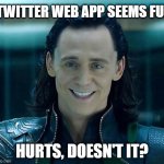 Loki | TWITTER WEB APP SEEMS FUN; HURTS, DOESN'T IT? | image tagged in loki | made w/ Imgflip meme maker