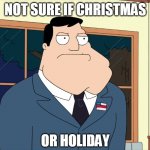 Stan Smith  | NOT SURE IF CHRISTMAS; OR HOLIDAY | image tagged in stan smith,american dad,not sure if,christmas,holiday | made w/ Imgflip meme maker
